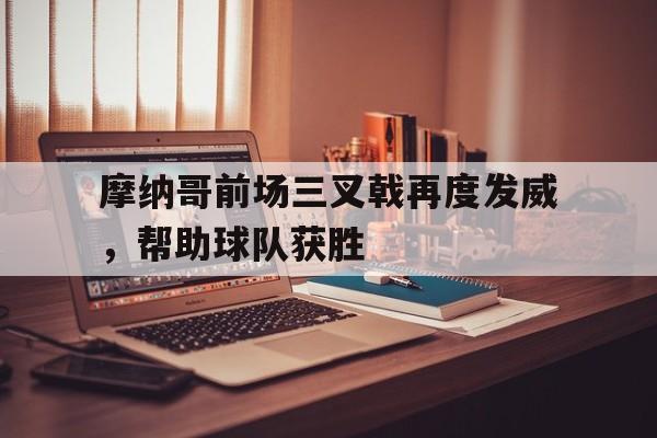 摩纳哥前场三叉戟再度发威,帮助球队获胜