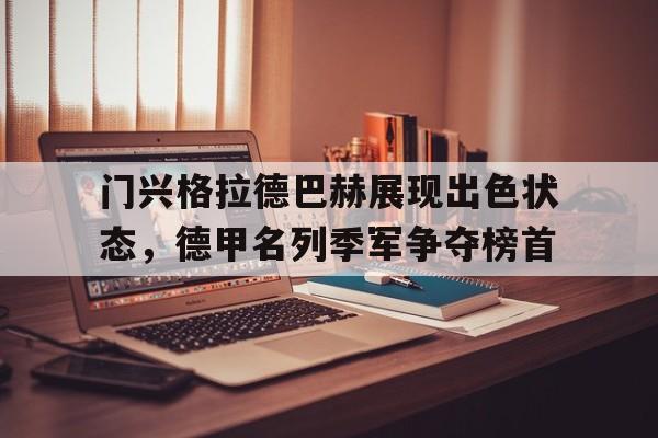 门兴格拉德巴赫展现出色状态,德甲名列季军争夺榜首的简单介绍