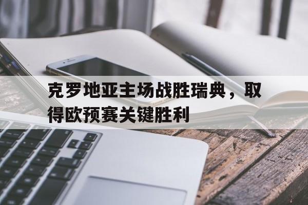 克罗地亚主场战胜瑞典,取得欧预赛关键胜利