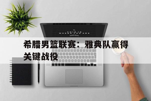 希腊男篮联赛：雅典队赢得关键战役的简单介绍