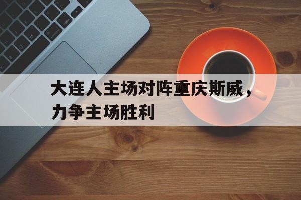 大连人主场对阵重庆斯威，力争主场胜利
