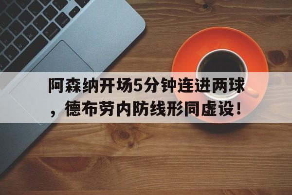 阿森纳开场5分钟连进两球，德布劳内防线形同虚设！阿森纳 claude