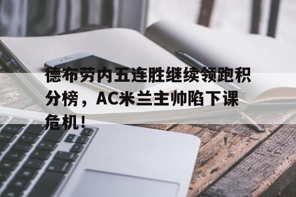 德布劳内五连胜继续领跑积分榜，AC米兰主帅陷下课危机！