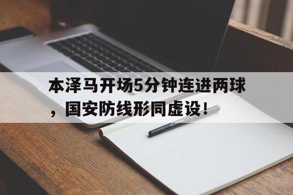 本泽马开场5分钟连进两球，国安防线形同虚设！