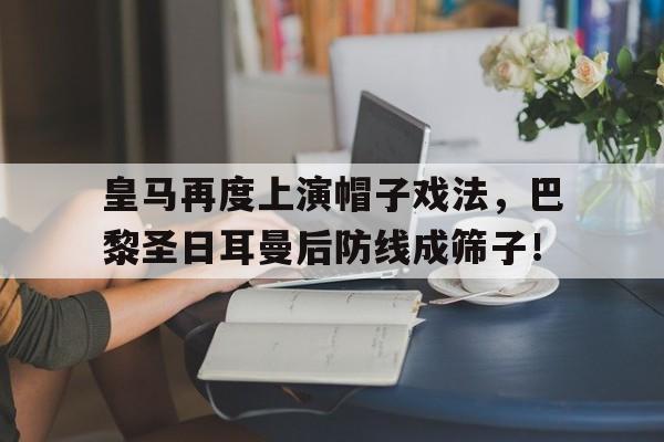 皇马再度上演帽子戏法，巴黎圣日耳曼后防线成筛子！皇马vs巴黎圣日耳曼直播