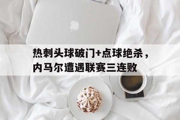 热刺头球破门+点球绝杀，内马尔遭遇联赛三连败